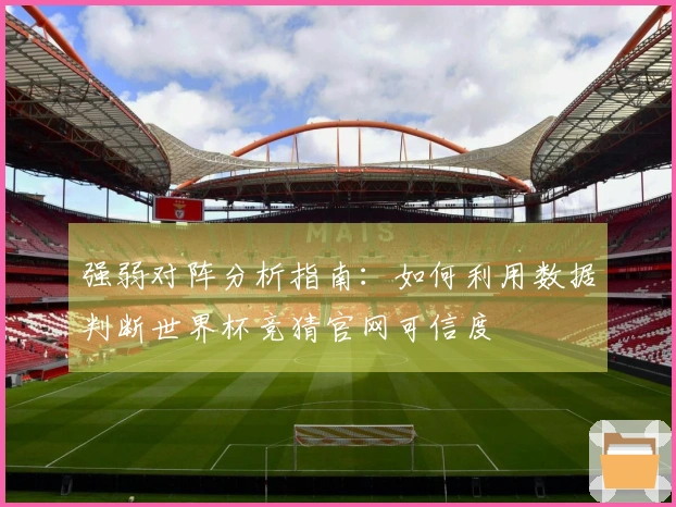 强弱对阵分析指南：如何利用数据判断世界杯竞猜官网可信度