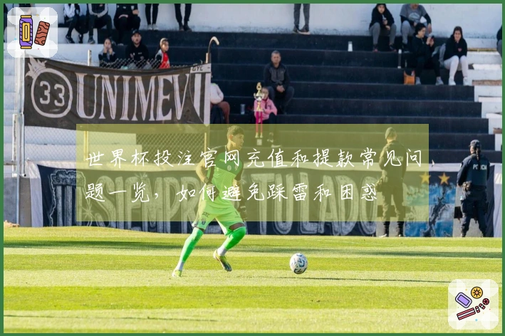 世界杯投注官网充值和提款常见问题一览，如何避免踩雷和困惑