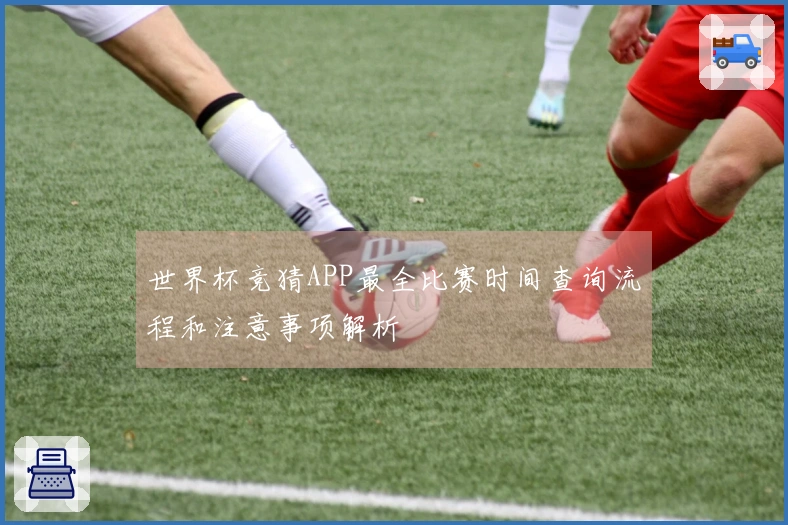 世界杯竞猜APP最全比赛时间查询流程和注意事项解析