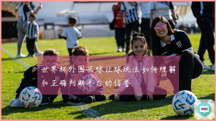 世界杯外围买球让球玩法如何理解和正确判断平台的信誉